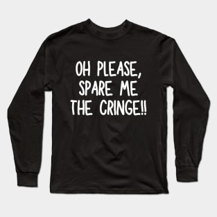 Oh please, spare me the cringe Long Sleeve T-Shirt